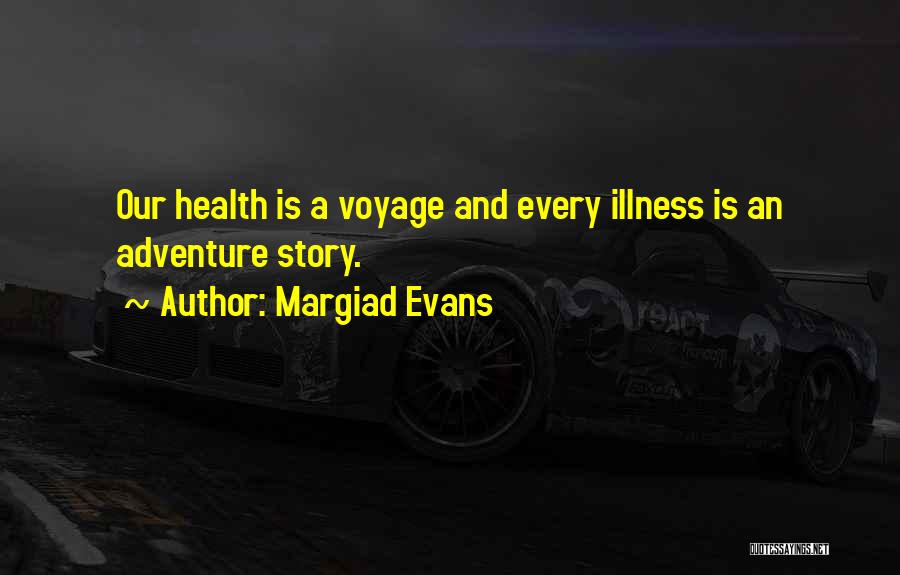 Margiad Evans Quotes: Our Health Is A Voyage And Every Illness Is An Adventure Story.