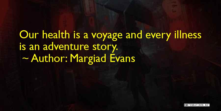 Margiad Evans Quotes: Our Health Is A Voyage And Every Illness Is An Adventure Story.