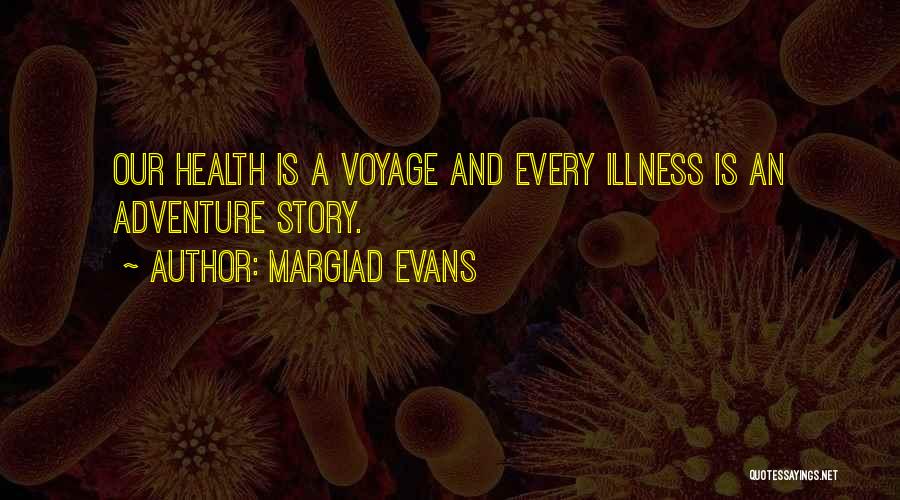 Margiad Evans Quotes: Our Health Is A Voyage And Every Illness Is An Adventure Story.