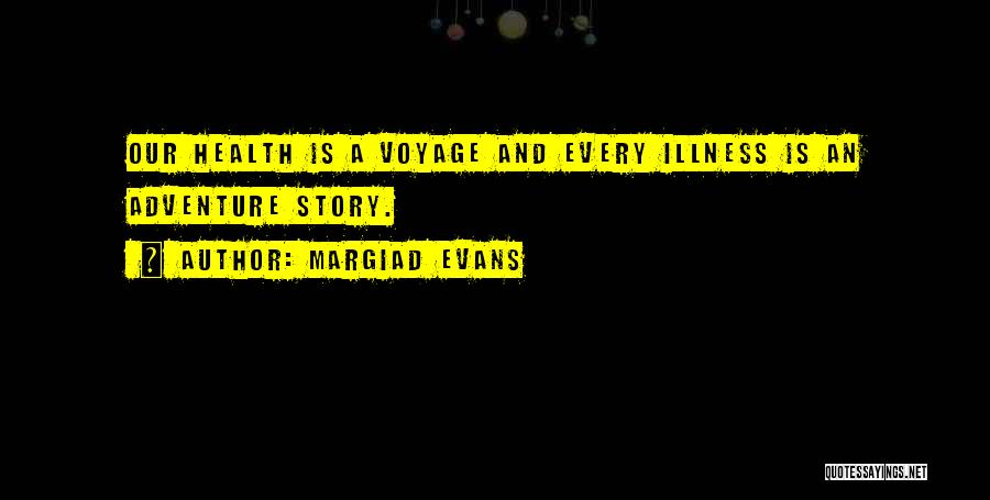 Margiad Evans Quotes: Our Health Is A Voyage And Every Illness Is An Adventure Story.