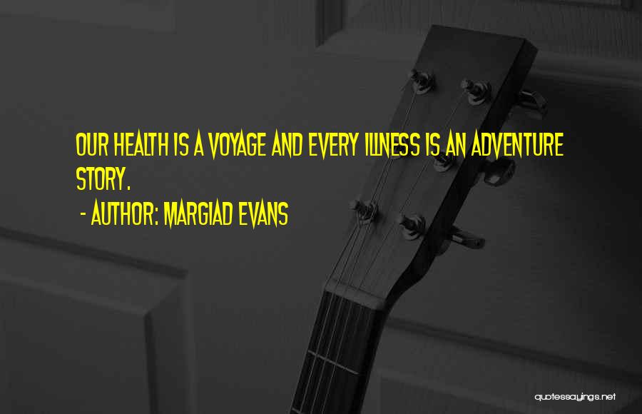 Margiad Evans Quotes: Our Health Is A Voyage And Every Illness Is An Adventure Story.