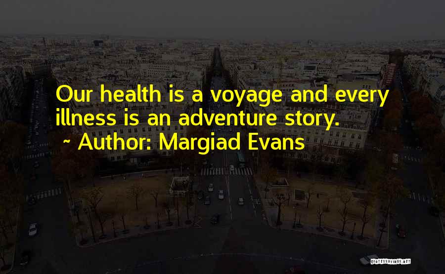 Margiad Evans Quotes: Our Health Is A Voyage And Every Illness Is An Adventure Story.