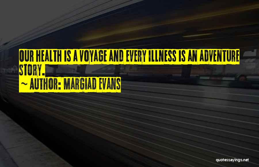 Margiad Evans Quotes: Our Health Is A Voyage And Every Illness Is An Adventure Story.