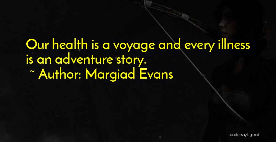 Margiad Evans Quotes: Our Health Is A Voyage And Every Illness Is An Adventure Story.