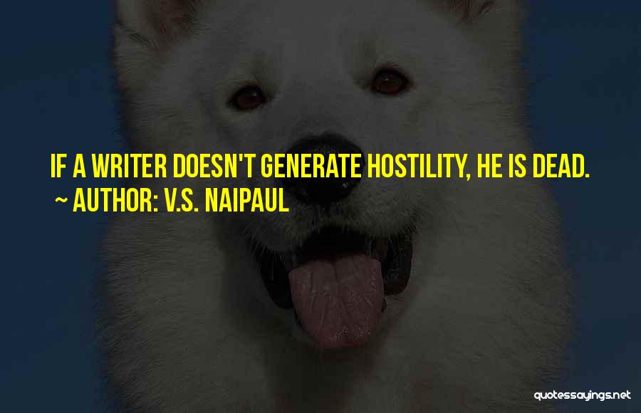 V.S. Naipaul Quotes: If A Writer Doesn't Generate Hostility, He Is Dead.