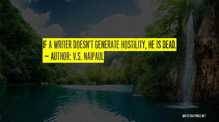 V.S. Naipaul Quotes: If A Writer Doesn't Generate Hostility, He Is Dead.