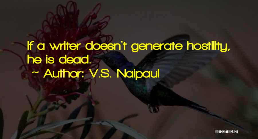 V.S. Naipaul Quotes: If A Writer Doesn't Generate Hostility, He Is Dead.