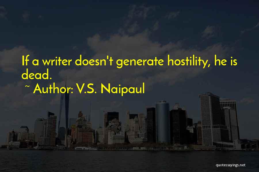 V.S. Naipaul Quotes: If A Writer Doesn't Generate Hostility, He Is Dead.