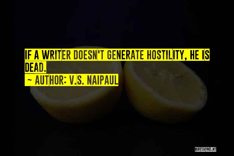 V.S. Naipaul Quotes: If A Writer Doesn't Generate Hostility, He Is Dead.