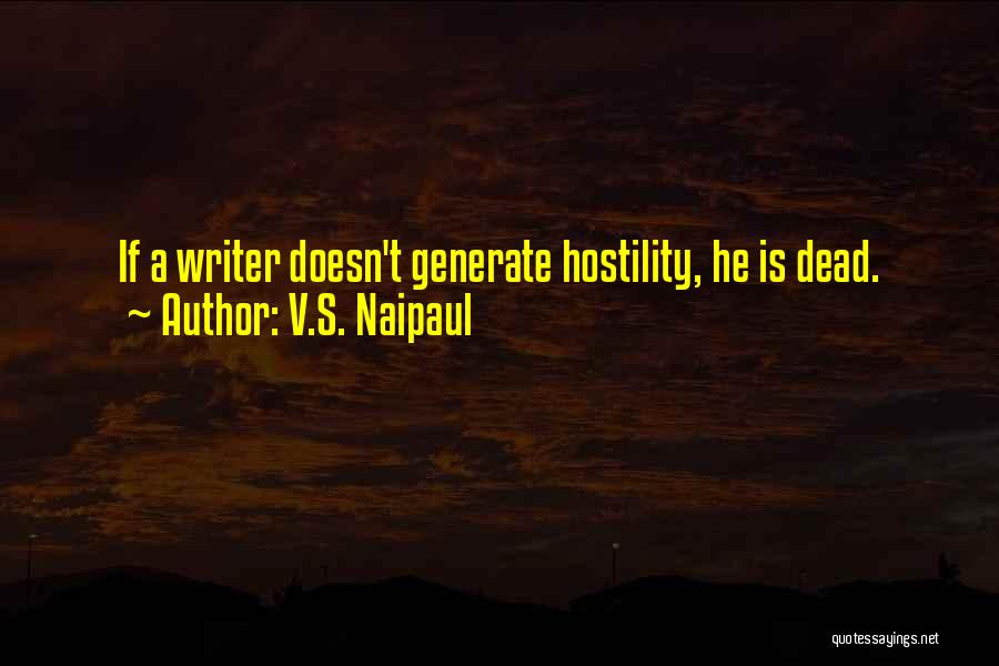V.S. Naipaul Quotes: If A Writer Doesn't Generate Hostility, He Is Dead.