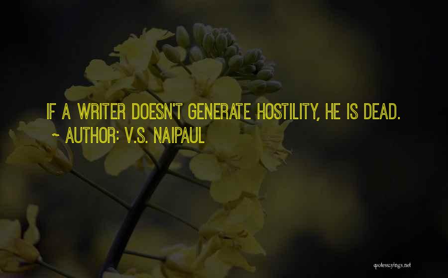 V.S. Naipaul Quotes: If A Writer Doesn't Generate Hostility, He Is Dead.