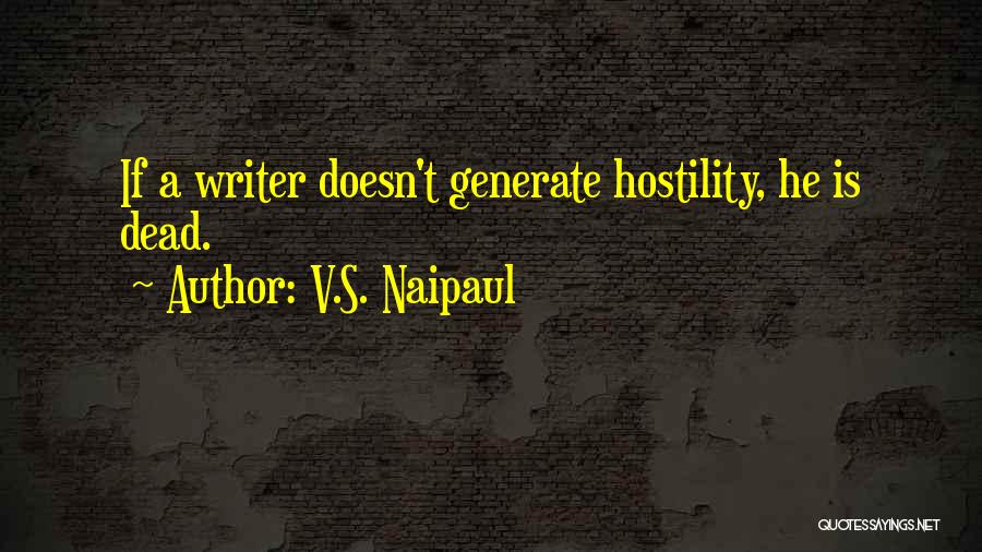 V.S. Naipaul Quotes: If A Writer Doesn't Generate Hostility, He Is Dead.