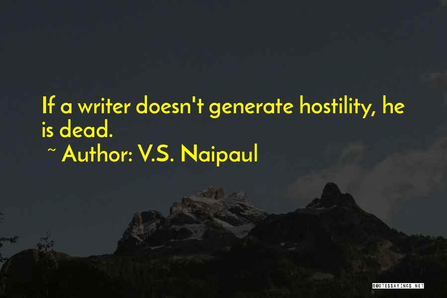 V.S. Naipaul Quotes: If A Writer Doesn't Generate Hostility, He Is Dead.