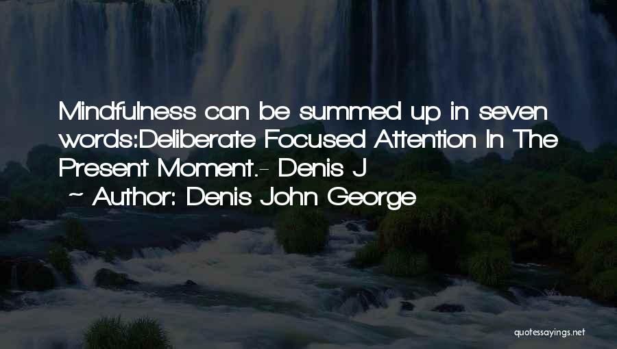 Denis John George Quotes: Mindfulness Can Be Summed Up In Seven Words:deliberate Focused Attention In The Present Moment.- Denis J