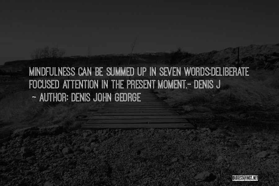 Denis John George Quotes: Mindfulness Can Be Summed Up In Seven Words:deliberate Focused Attention In The Present Moment.- Denis J