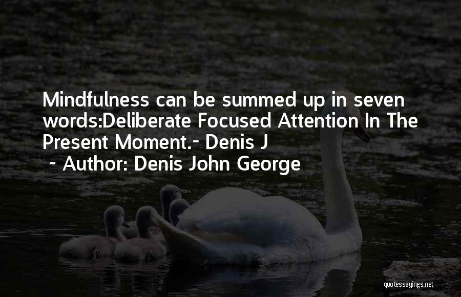 Denis John George Quotes: Mindfulness Can Be Summed Up In Seven Words:deliberate Focused Attention In The Present Moment.- Denis J