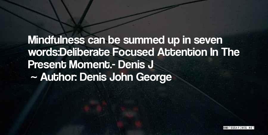 Denis John George Quotes: Mindfulness Can Be Summed Up In Seven Words:deliberate Focused Attention In The Present Moment.- Denis J