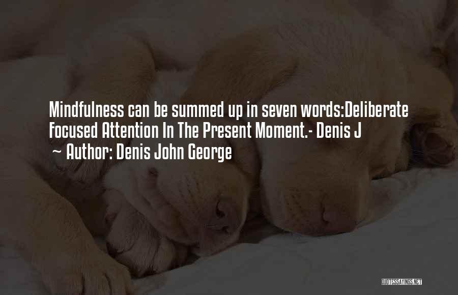 Denis John George Quotes: Mindfulness Can Be Summed Up In Seven Words:deliberate Focused Attention In The Present Moment.- Denis J