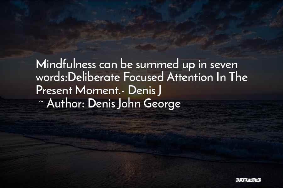 Denis John George Quotes: Mindfulness Can Be Summed Up In Seven Words:deliberate Focused Attention In The Present Moment.- Denis J