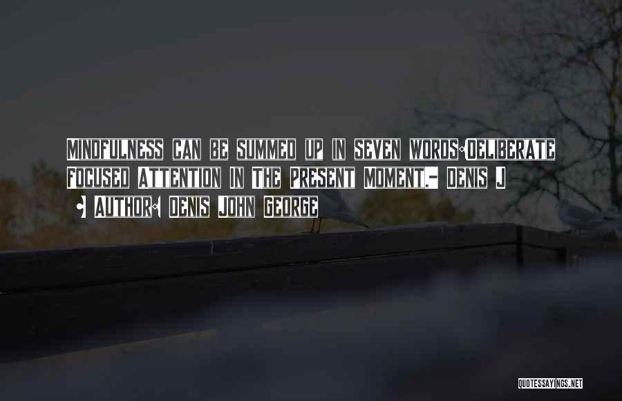 Denis John George Quotes: Mindfulness Can Be Summed Up In Seven Words:deliberate Focused Attention In The Present Moment.- Denis J