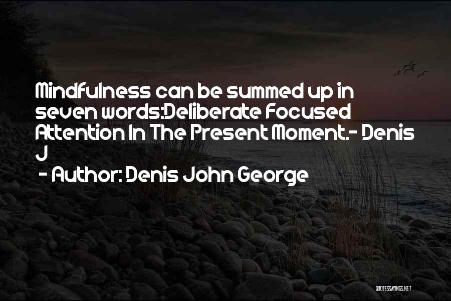 Denis John George Quotes: Mindfulness Can Be Summed Up In Seven Words:deliberate Focused Attention In The Present Moment.- Denis J