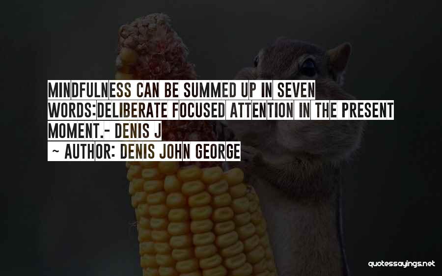Denis John George Quotes: Mindfulness Can Be Summed Up In Seven Words:deliberate Focused Attention In The Present Moment.- Denis J