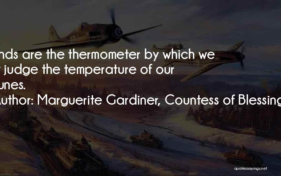 Marguerite Gardiner, Countess Of Blessington Quotes: Friends Are The Thermometer By Which We May Judge The Temperature Of Our Fortunes.