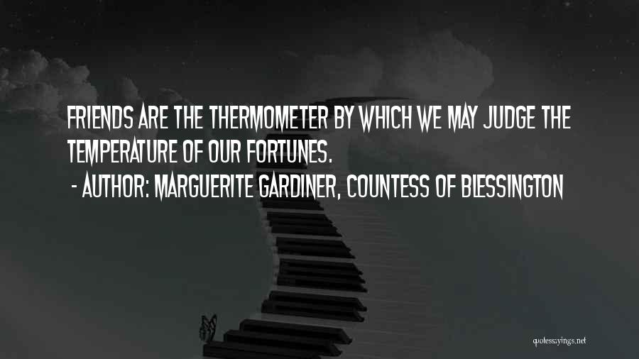 Marguerite Gardiner, Countess Of Blessington Quotes: Friends Are The Thermometer By Which We May Judge The Temperature Of Our Fortunes.