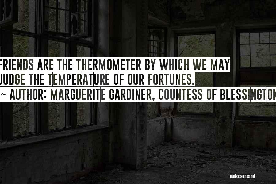 Marguerite Gardiner, Countess Of Blessington Quotes: Friends Are The Thermometer By Which We May Judge The Temperature Of Our Fortunes.