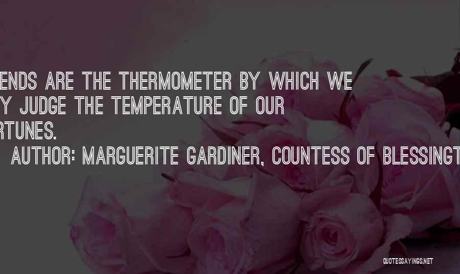 Marguerite Gardiner, Countess Of Blessington Quotes: Friends Are The Thermometer By Which We May Judge The Temperature Of Our Fortunes.