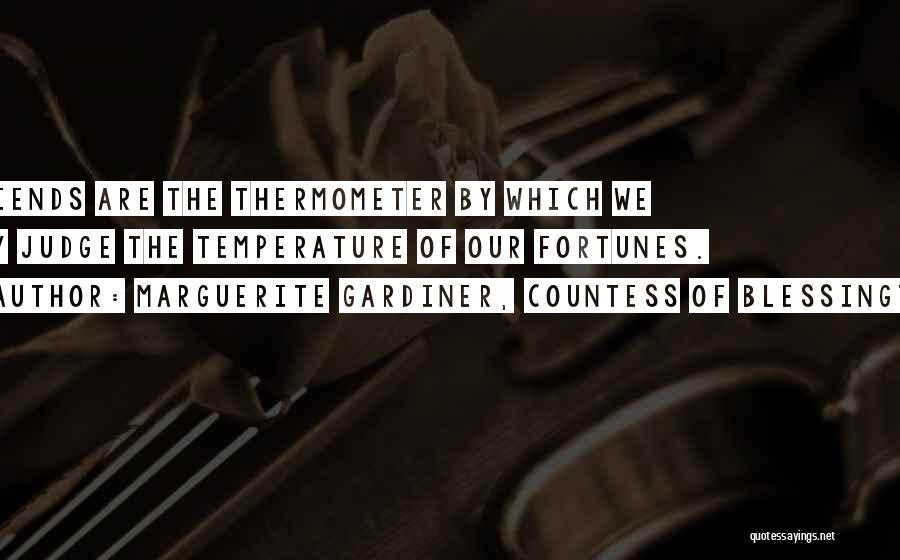 Marguerite Gardiner, Countess Of Blessington Quotes: Friends Are The Thermometer By Which We May Judge The Temperature Of Our Fortunes.