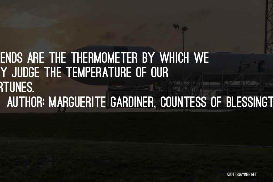 Marguerite Gardiner, Countess Of Blessington Quotes: Friends Are The Thermometer By Which We May Judge The Temperature Of Our Fortunes.