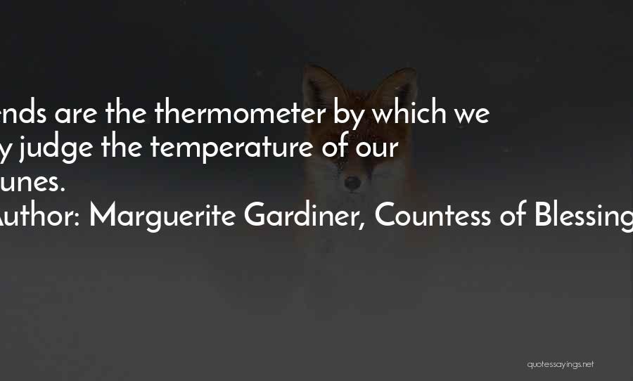 Marguerite Gardiner, Countess Of Blessington Quotes: Friends Are The Thermometer By Which We May Judge The Temperature Of Our Fortunes.