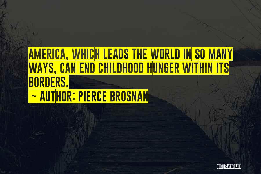 Pierce Brosnan Quotes: America, Which Leads The World In So Many Ways, Can End Childhood Hunger Within Its Borders.