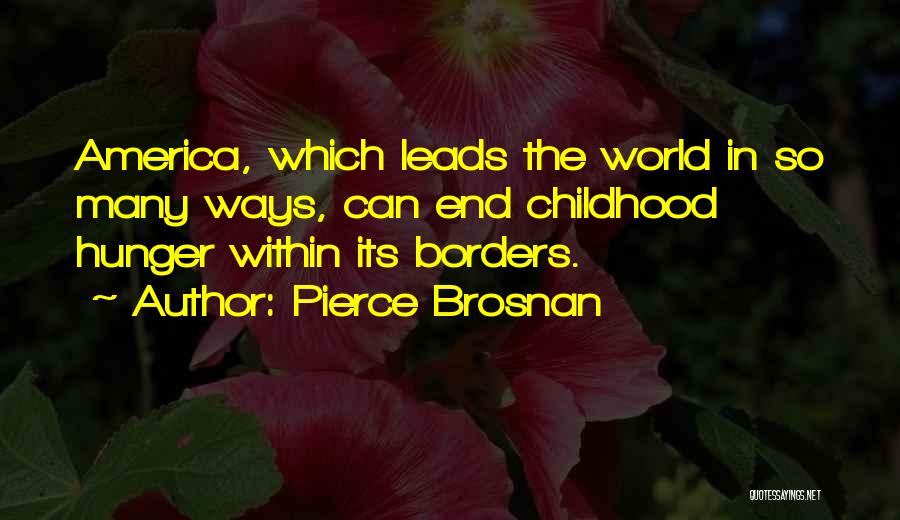 Pierce Brosnan Quotes: America, Which Leads The World In So Many Ways, Can End Childhood Hunger Within Its Borders.