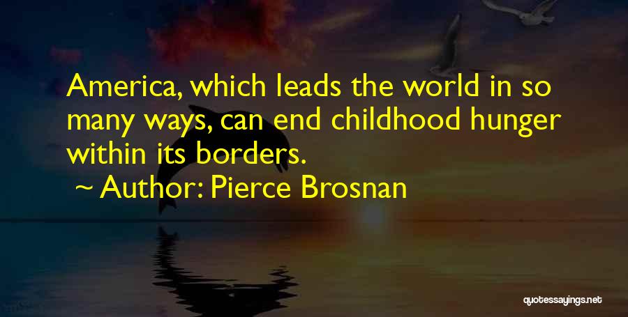 Pierce Brosnan Quotes: America, Which Leads The World In So Many Ways, Can End Childhood Hunger Within Its Borders.