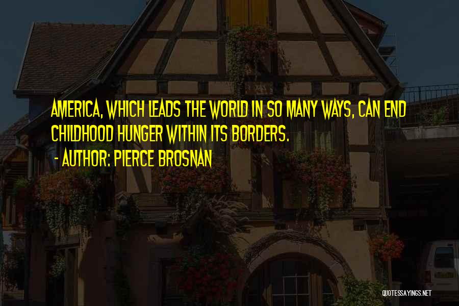 Pierce Brosnan Quotes: America, Which Leads The World In So Many Ways, Can End Childhood Hunger Within Its Borders.