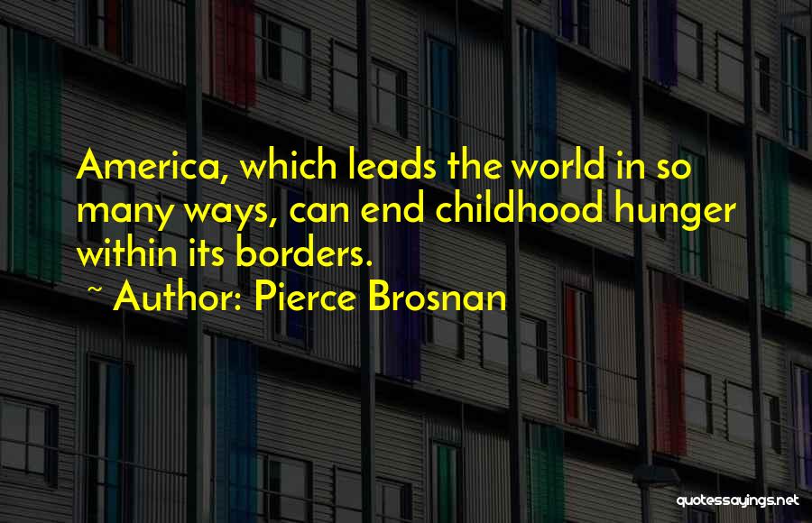 Pierce Brosnan Quotes: America, Which Leads The World In So Many Ways, Can End Childhood Hunger Within Its Borders.