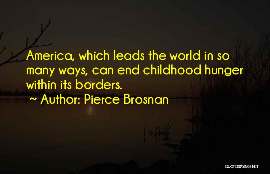 Pierce Brosnan Quotes: America, Which Leads The World In So Many Ways, Can End Childhood Hunger Within Its Borders.