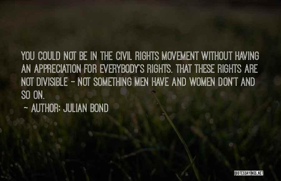 Julian Bond Quotes: You Could Not Be In The Civil Rights Movement Without Having An Appreciation For Everybody's Rights. That These Rights Are