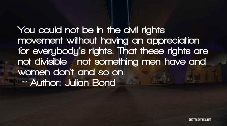 Julian Bond Quotes: You Could Not Be In The Civil Rights Movement Without Having An Appreciation For Everybody's Rights. That These Rights Are