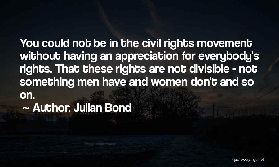 Julian Bond Quotes: You Could Not Be In The Civil Rights Movement Without Having An Appreciation For Everybody's Rights. That These Rights Are