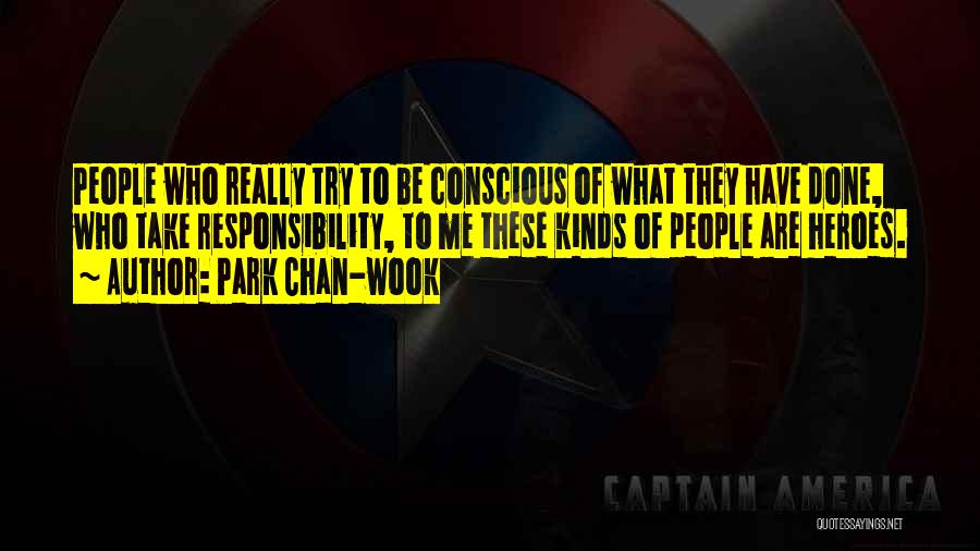 Park Chan-wook Quotes: People Who Really Try To Be Conscious Of What They Have Done, Who Take Responsibility, To Me These Kinds Of