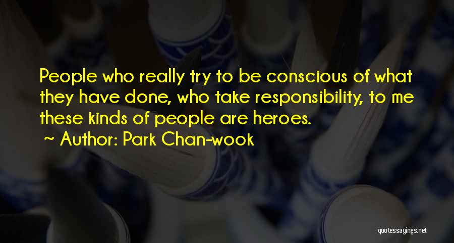 Park Chan-wook Quotes: People Who Really Try To Be Conscious Of What They Have Done, Who Take Responsibility, To Me These Kinds Of