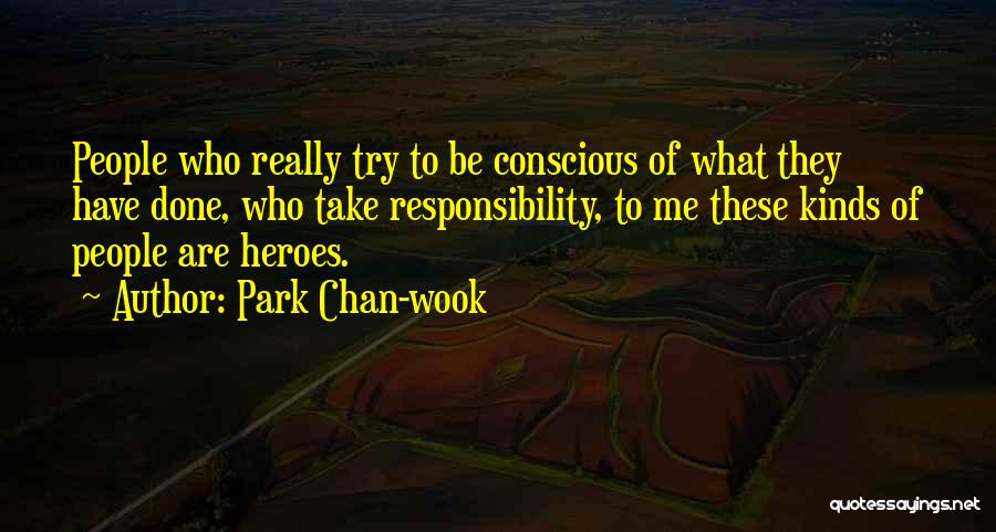 Park Chan-wook Quotes: People Who Really Try To Be Conscious Of What They Have Done, Who Take Responsibility, To Me These Kinds Of