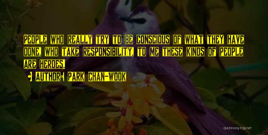 Park Chan-wook Quotes: People Who Really Try To Be Conscious Of What They Have Done, Who Take Responsibility, To Me These Kinds Of
