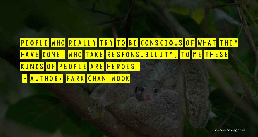 Park Chan-wook Quotes: People Who Really Try To Be Conscious Of What They Have Done, Who Take Responsibility, To Me These Kinds Of