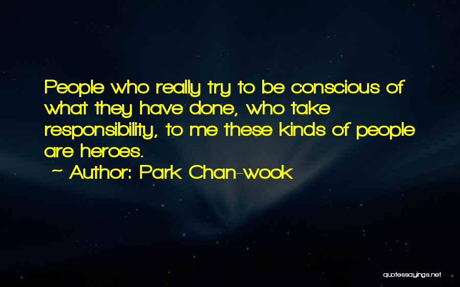 Park Chan-wook Quotes: People Who Really Try To Be Conscious Of What They Have Done, Who Take Responsibility, To Me These Kinds Of