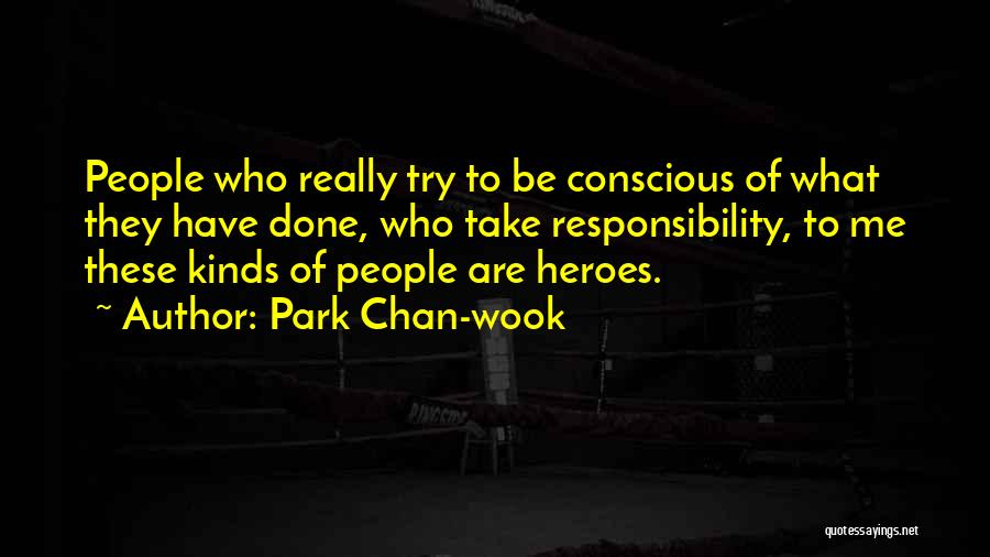 Park Chan-wook Quotes: People Who Really Try To Be Conscious Of What They Have Done, Who Take Responsibility, To Me These Kinds Of