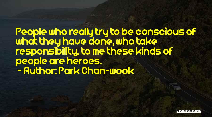 Park Chan-wook Quotes: People Who Really Try To Be Conscious Of What They Have Done, Who Take Responsibility, To Me These Kinds Of